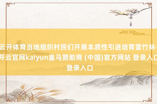 云开体育当地组织村民们开展本质性引进培育雷竹林-开云官网kaiyun皇马赞助商 (中国)官方网站 登录入口