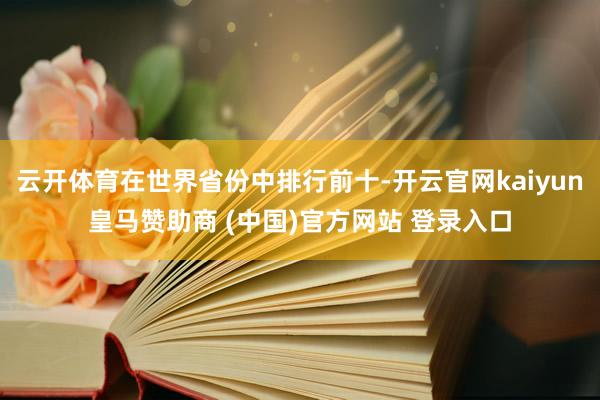 云开体育在世界省份中排行前十-开云官网kaiyun皇马赞助商 (中国)官方网站 登录入口