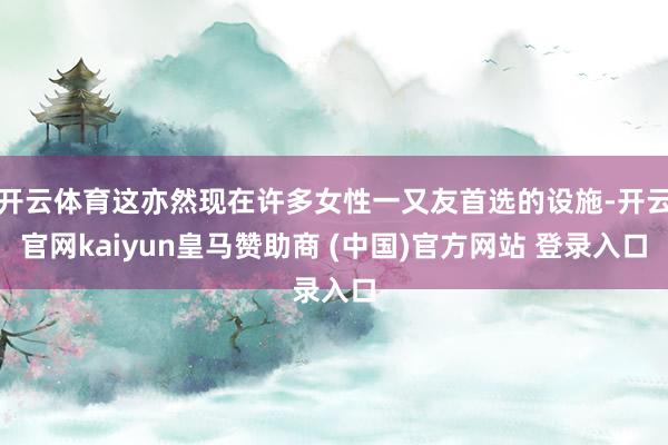 开云体育这亦然现在许多女性一又友首选的设施-开云官网kaiyun皇马赞助商 (中国)官方网站 登录入口