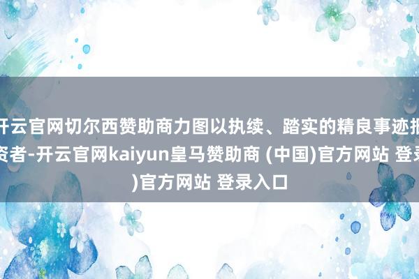 开云官网切尔西赞助商力图以执续、踏实的精良事迹报告投资者-开