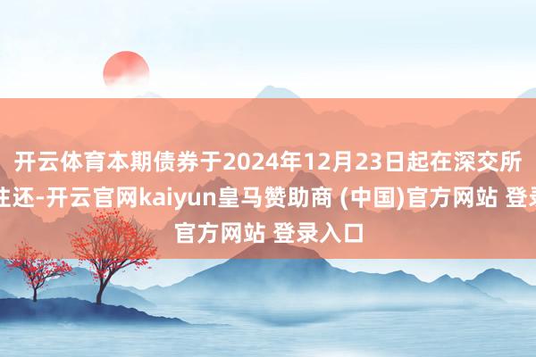 开云体育本期债券于2024年12月23日起在深交所上市往还-