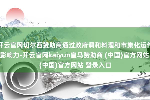 开云官网切尔西赞助商通过政府调和料理和市集化运作增强品牌影响