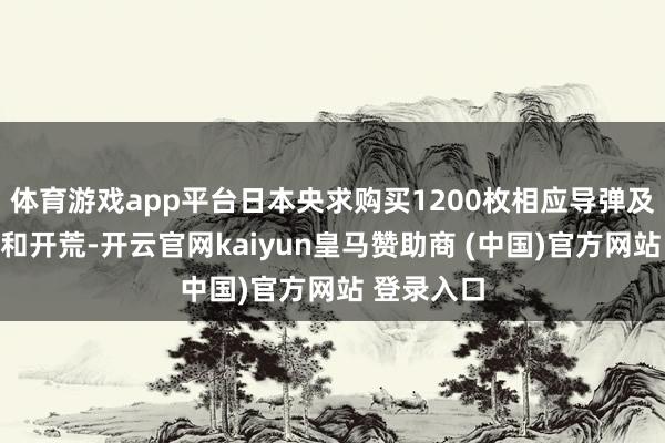 体育游戏app平台日本央求购买1200枚相应导弹及相关干事和开荒-开云官网kaiyun皇马赞助商 (中国)官方网站 登录入口