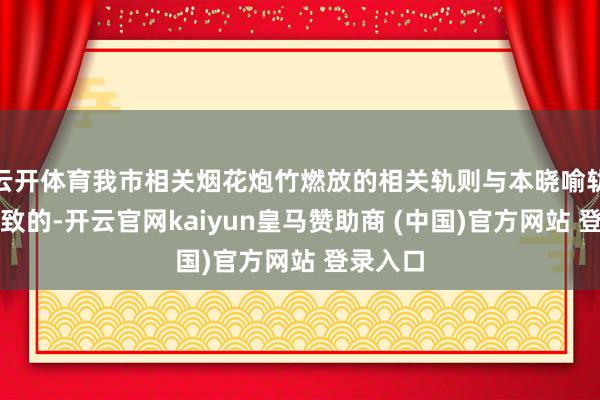 云开体育我市相关烟花炮竹燃放的相关轨则与本晓喻轨则不一致的-