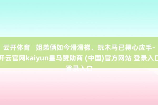 云开体育   姐弟俩如今滑滑梯、玩木马已得心应手-开云官网k
