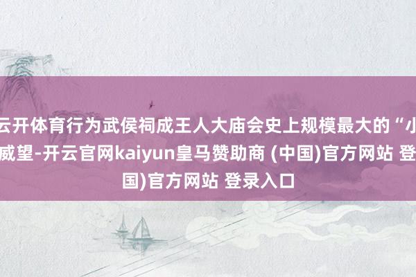 云开体育行为武侯祠成王人大庙会史上规模最大的“小喜神”威望-开云官网kaiyun皇马赞助商 (中国)官方网站 登录入口