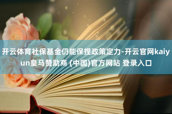 开云体育社保基金仍能保捏政策定力-开云官网kaiyun皇马赞
