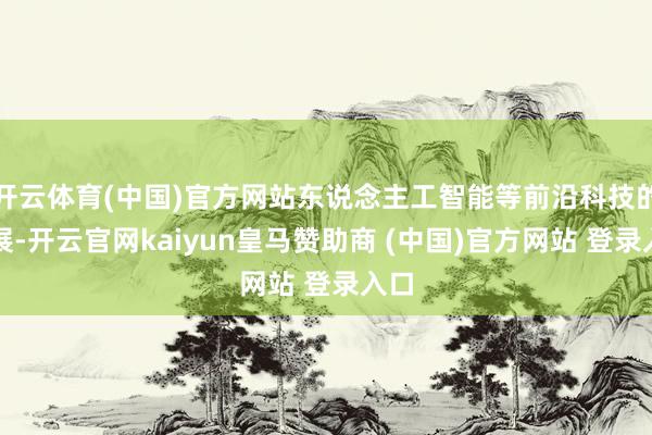 开云体育(中国)官方网站东说念主工智能等前沿科技的发展-开云
