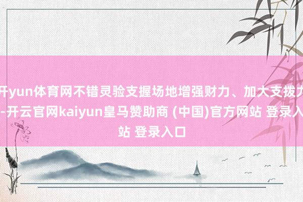 开yun体育网不错灵验支握场地增强财力、加大支拨力度-开云官