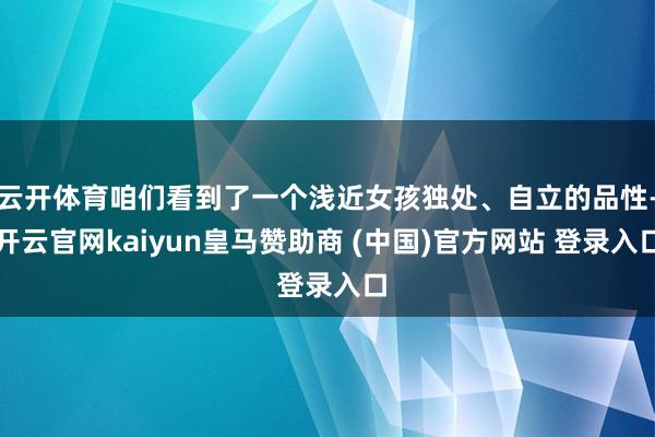 云开体育咱们看到了一个浅近女孩独处、自立的品性-开云官网kaiyun皇马赞助商 (中国)官方网站 登录入口