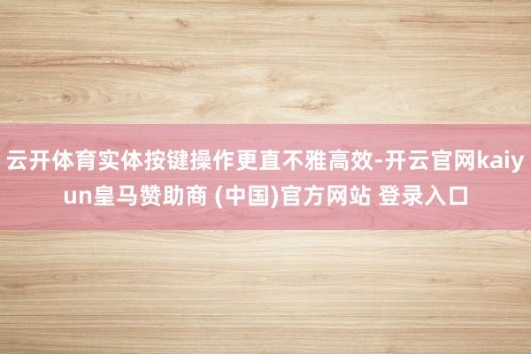 云开体育实体按键操作更直不雅高效-开云官网kaiyun皇马赞助商 (中国)官方网站 登录入口