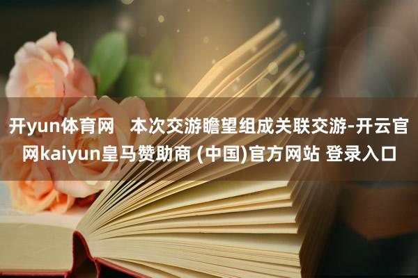 开yun体育网   本次交游瞻望组成关联交游-开云官网kaiyun皇马赞助商 (中国)官方网站 登录入口